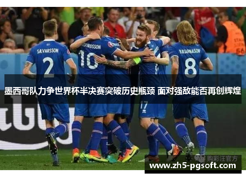 墨西哥队力争世界杯半决赛突破历史瓶颈 面对强敌能否再创辉煌