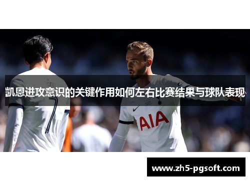凯恩进攻意识的关键作用如何左右比赛结果与球队表现