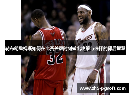 勒布朗詹姆斯如何在比赛关键时刻做出决策与选择的背后智慧