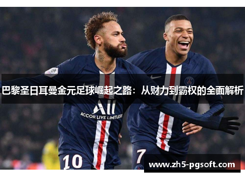 巴黎圣日耳曼金元足球崛起之路：从财力到霸权的全面解析