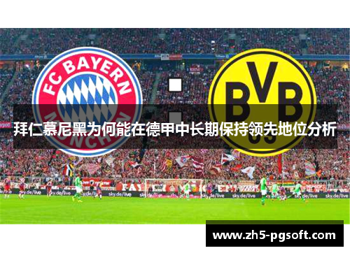拜仁慕尼黑为何能在德甲中长期保持领先地位分析