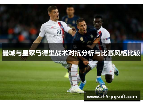 曼城与皇家马德里战术对抗分析与比赛风格比较