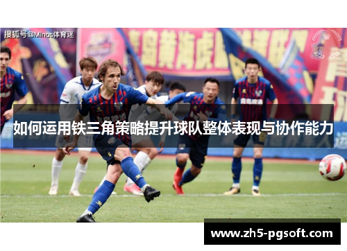 如何运用铁三角策略提升球队整体表现与协作能力