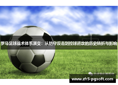 罗马足球战术体系演变：从防守反击到控球进攻的历史转折与影响