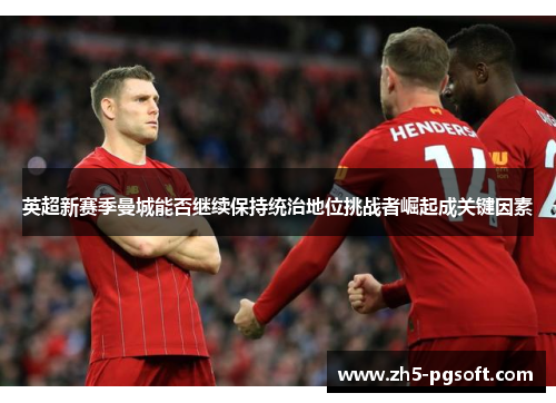 英超新赛季曼城能否继续保持统治地位挑战者崛起成关键因素