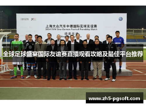 全球足球盛宴国际友谊赛直播观看攻略及最佳平台推荐