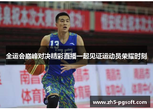 全运会巅峰对决精彩直播一起见证运动员荣耀时刻