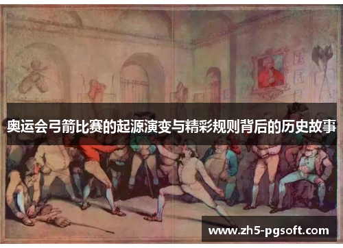 奥运会弓箭比赛的起源演变与精彩规则背后的历史故事