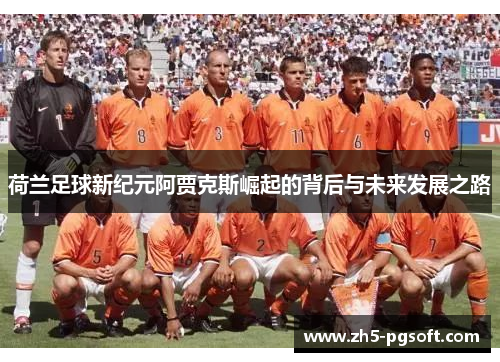 荷兰足球新纪元阿贾克斯崛起的背后与未来发展之路