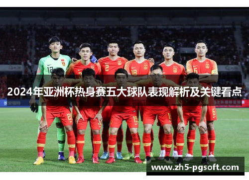 2024年亚洲杯热身赛五大球队表现解析及关键看点