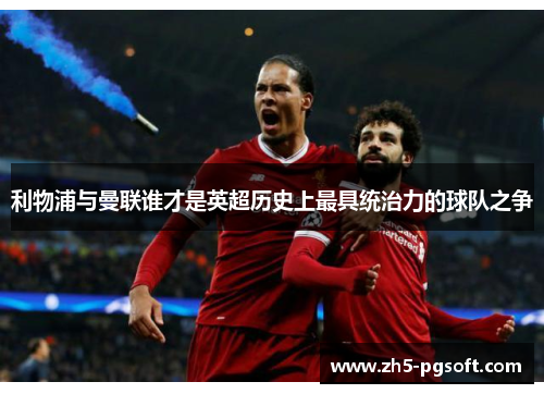 利物浦与曼联谁才是英超历史上最具统治力的球队之争