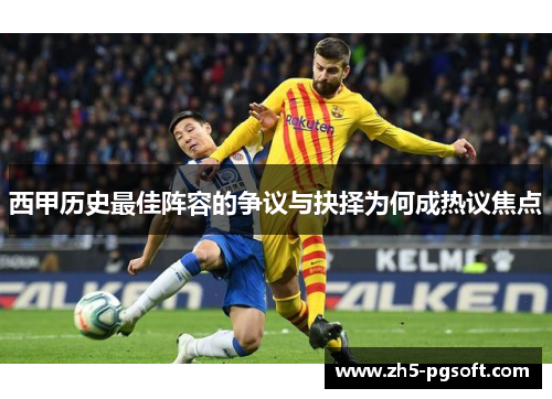 西甲历史最佳阵容的争议与抉择为何成热议焦点