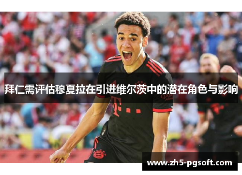 拜仁需评估穆夏拉在引进维尔茨中的潜在角色与影响