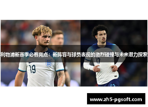 利物浦新赛季必看亮点：新阵容与球员表现的激烈碰撞与未来潜力探索