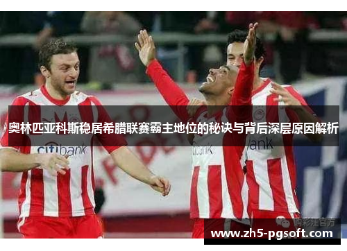 奥林匹亚科斯稳居希腊联赛霸主地位的秘诀与背后深层原因解析 奥林匹亚科斯稳居希腊联赛霸主地位的秘诀与背后深层原因解析