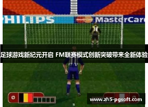 足球游戏新纪元开启 FM联赛模式创新突破带来全新体验