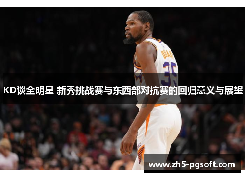 KD谈全明星 新秀挑战赛与东西部对抗赛的回归意义与展望