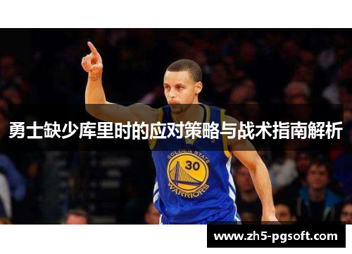 勇士缺少库里时的应对策略与战术指南解析