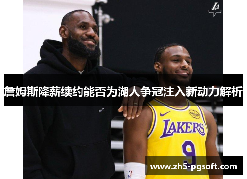 詹姆斯降薪续约能否为湖人争冠注入新动力解析