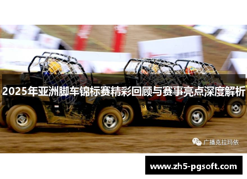 2025年亚洲脚车锦标赛精彩回顾与赛事亮点深度解析