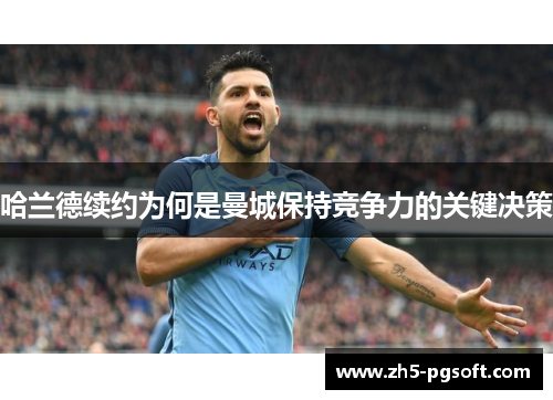 哈兰德续约为何是曼城保持竞争力的关键决策