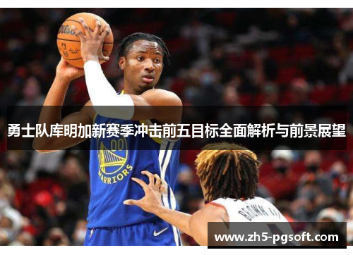 勇士队库明加新赛季冲击前五目标全面解析与前景展望
