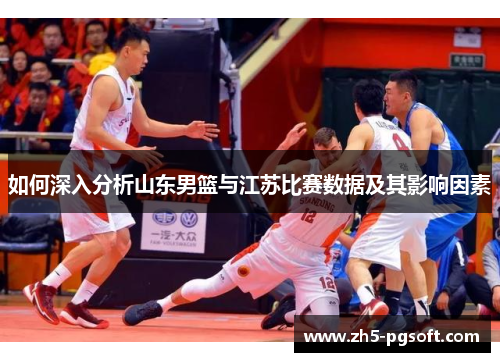 如何深入分析山东男篮与江苏比赛数据及其影响因素