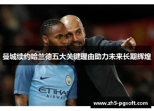 曼城续约哈兰德五大关键理由助力未来长期辉煌 曼城续约哈兰德五大关键理由助力未来长期辉煌