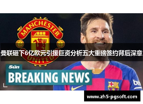 曼联砸下6亿欧元引援巨资分析五大重磅签约背后深意 曼联砸下6亿欧元引援巨资分析五大重磅签约背后深意