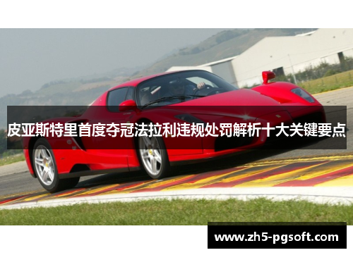 皮亚斯特里首度夺冠法拉利违规处罚解析十大关键要点