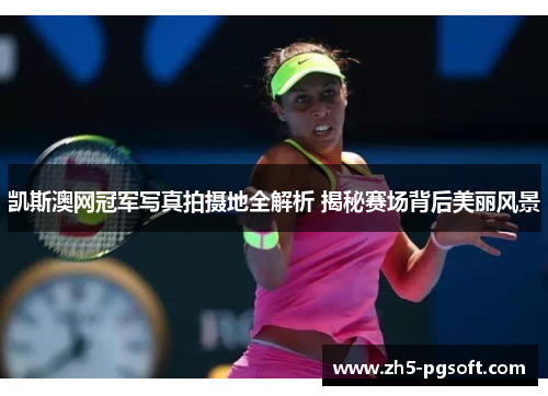 凯斯澳网冠军写真拍摄地全解析 揭秘赛场背后美丽风景