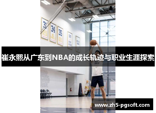 崔永熙从广东到NBA的成长轨迹与职业生涯探索
