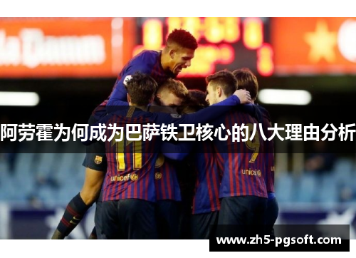 阿劳霍为何成为巴萨铁卫核心的八大理由分析