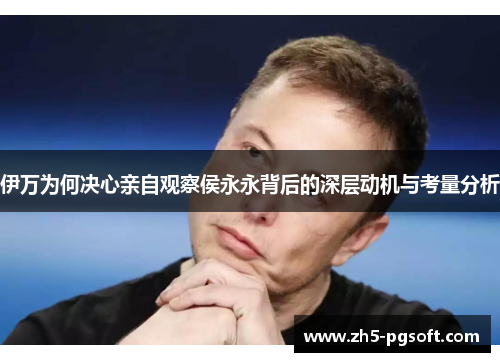 伊万为何决心亲自观察侯永永背后的深层动机与考量分析