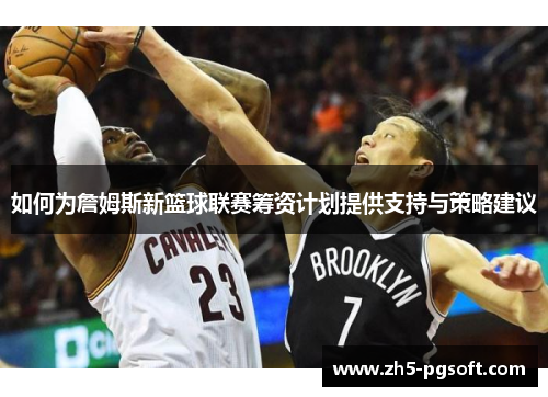 如何为詹姆斯新篮球联赛筹资计划提供支持与策略建议