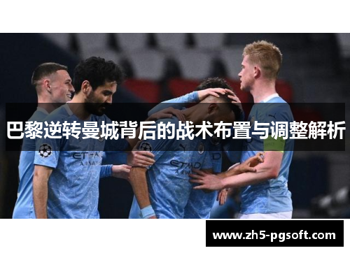 巴黎逆转曼城背后的战术布置与调整解析 巴黎逆转曼城背后的战术布置与调整解析