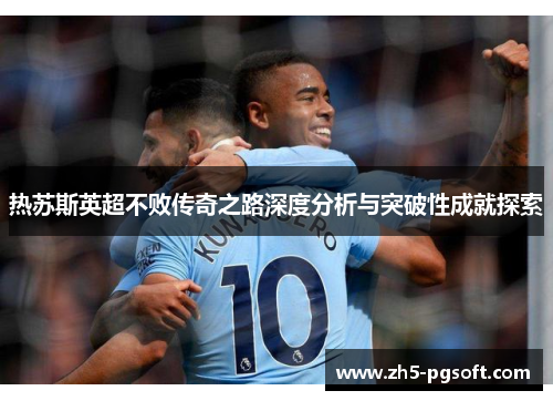 热苏斯英超不败传奇之路深度分析与突破性成就探索