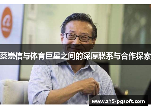 蔡崇信与体育巨星之间的深厚联系与合作探索