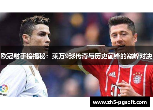 欧冠射手榜揭秘：莱万9球传奇与历史前锋的巅峰对决