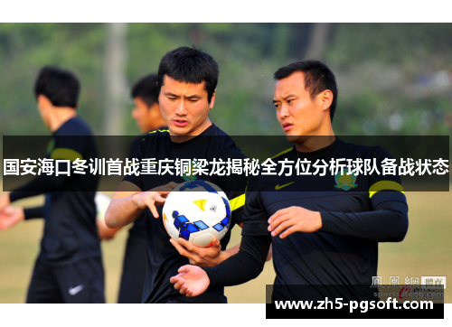 国安海口冬训首战重庆铜梁龙揭秘全方位分析球队备战状态