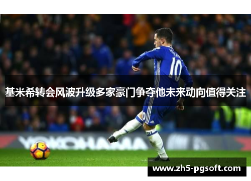 基米希转会风波升级多家豪门争夺他未来动向值得关注