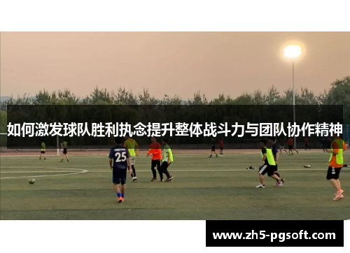 如何激发球队胜利执念提升整体战斗力与团队协作精神