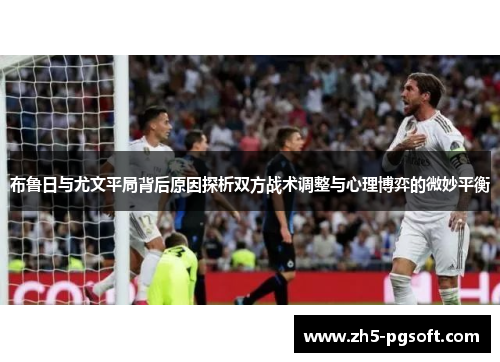 布鲁日与尤文平局背后原因探析双方战术调整与心理博弈的微妙平衡