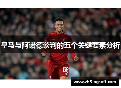 皇马与阿诺德谈判的五个关键要素分析