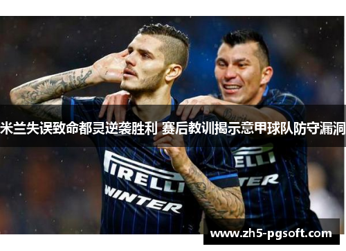 米兰失误致命都灵逆袭胜利 赛后教训揭示意甲球队防守漏洞