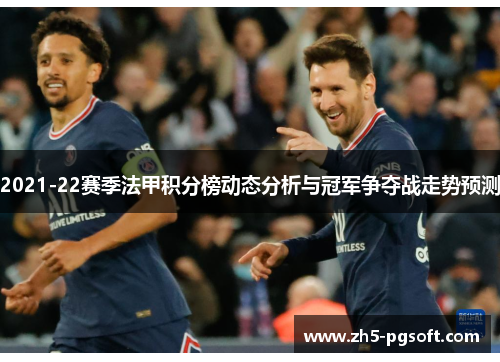 2021-22赛季法甲积分榜动态分析与冠军争夺战走势预测 2021-22赛季法甲积分榜动态分析与冠军争夺战走势预测