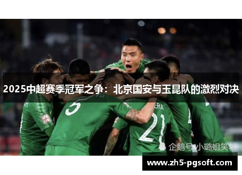 2025中超赛季冠军之争：北京国安与玉昆队的激烈对决