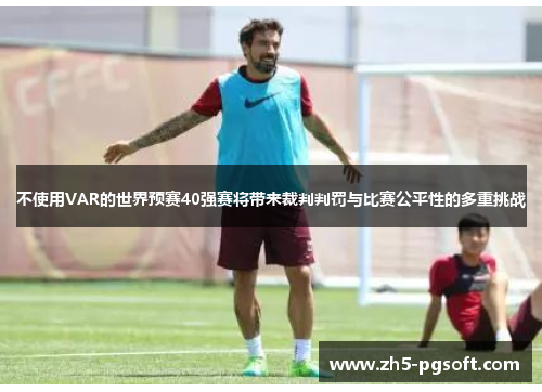 不使用VAR的世界预赛40强赛将带来裁判判罚与比赛公平性的多重挑战