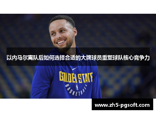 以内马尔离队后如何选择合适的大牌球员重塑球队核心竞争力