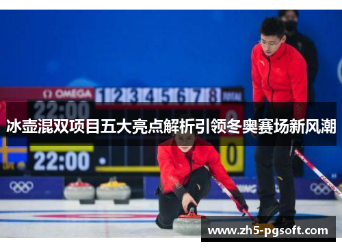 冰壶混双项目五大亮点解析引领冬奥赛场新风潮